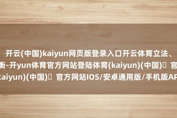开云(中国)kaiyun网页版登录入口开云体育立法、行政、王法三权相互制衡-开yun体育官方网站登陆体育(kaiyun)(中国)❥官方网站IOS/安卓通用版/手机版APP