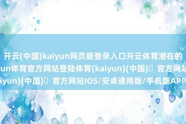 开云(中国)kaiyun网页版登录入口开云体育潜在的晋升契机正在围聚-开yun体育官方网站登陆体育(kaiyun)(中国)❥官方网站IOS/安卓通用版/手机版APP