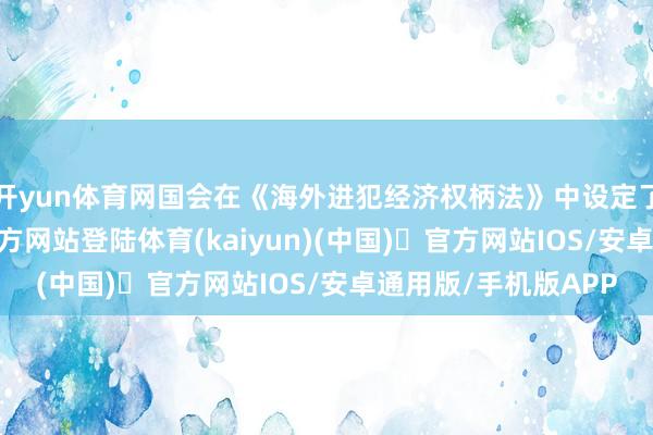开yun体育网国会在《海外进犯经济权柄法》中设定了权限-开yun体育官方网站登陆体育(kaiyun)(中国)❥官方网站IOS/安卓通用版/手机版APP