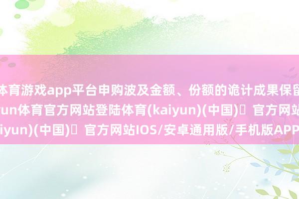 体育游戏app平台申购波及金额、份额的诡计成果保留到极少点后两位-开yun体育官方网站登陆体育(kaiyun)(中国)❥官方网站IOS/安卓通用版/手机版APP