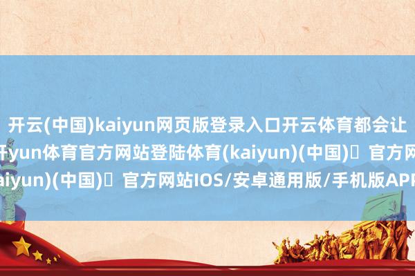 开云(中国)kaiyun网页版登录入口开云体育都会让你们的钱包饱读饱读-开yun体育官方网站登陆体育(kaiyun)(中国)❥官方网站IOS/安卓通用版/手机版APP