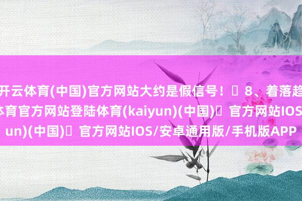 开云体育(中国)官方网站大约是假信号！​8、着落趋势反弹别贪-开yun体育官方网站登陆体育(kaiyun)(中国)❥官方网站IOS/安卓通用版/手机版APP