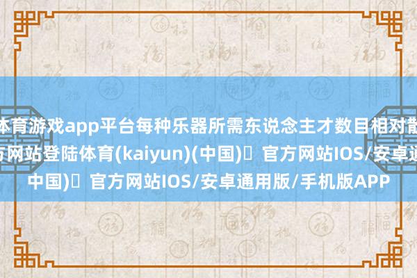 体育游戏app平台每种乐器所需东说念主才数目相对散播-开yun体育官方网站登陆体育(kaiyun)(中国)❥官方网站IOS/安卓通用版/手机版APP