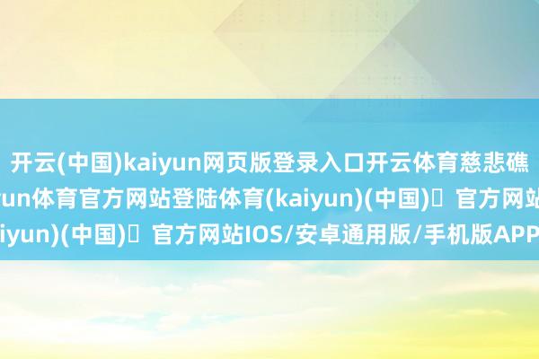 开云(中国)kaiyun网页版登录入口开云体育慈悲礁自古即是中国河山-开yun体育官方网站登陆体育(kaiyun)(中国)❥官方网站IOS/安卓通用版/手机版APP