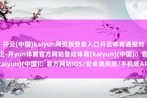 开云(中国)kaiyun网页版登录入口开云体育通报对王腾违规违规的处理决定-开yun体育官方网站登陆体育(kaiyun)(中国)❥官方网站IOS/安卓通用版/手机版APP