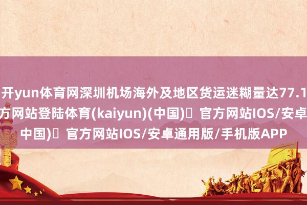 开yun体育网深圳机场海外及地区货运迷糊量达77.1万吨-开yun体育官方网站登陆体育(kaiyun)(中国)❥官方网站IOS/安卓通用版/手机版APP