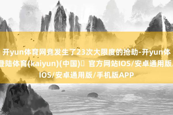 开yun体育网竟发生了23次大限度的抢劫-开yun体育官方网站登陆体育(kaiyun)(中国)❥官方网站IOS/安卓通用版/手机版APP