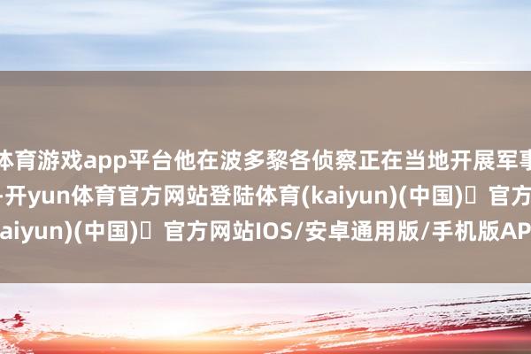 体育游戏app平台他在波多黎各侦察正在当地开展军事演习的好意思军戎行-开yun体育官方网站登陆体育(kaiyun)(中国)❥官方网站IOS/安卓通用版/手机版APP