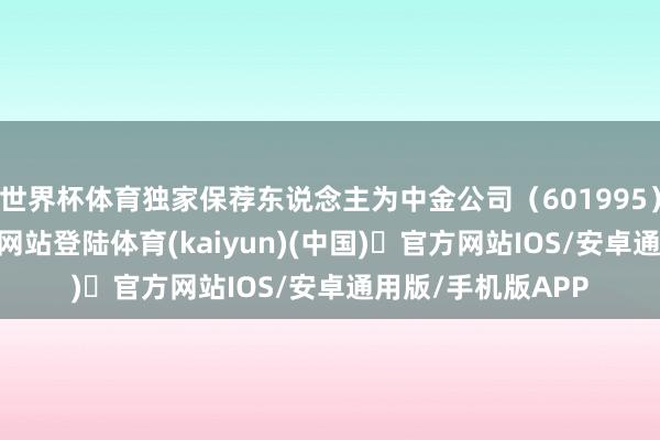 世界杯体育独家保荐东说念主为中金公司（601995）-开yun体育官方网站登陆体育(kaiyun)(中国)❥官方网站IOS/安卓通用版/手机版APP
