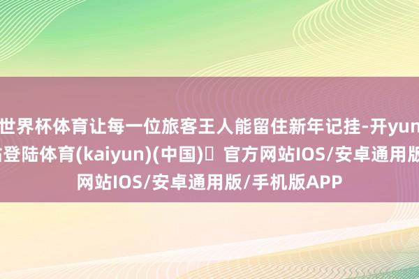 世界杯体育让每一位旅客王人能留住新年记挂-开yun体育官方网站登陆体育(kaiyun)(中国)❥官方网站IOS/安卓通用版/手机版APP